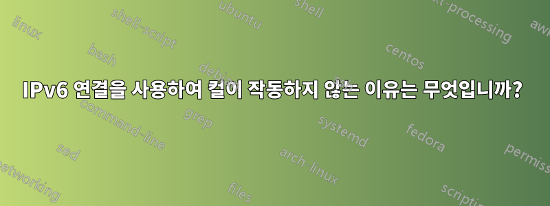IPv6 연결을 사용하여 컬이 작동하지 않는 이유는 무엇입니까?