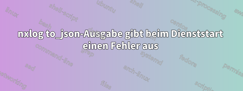 nxlog to_json-Ausgabe gibt beim Dienststart einen Fehler aus