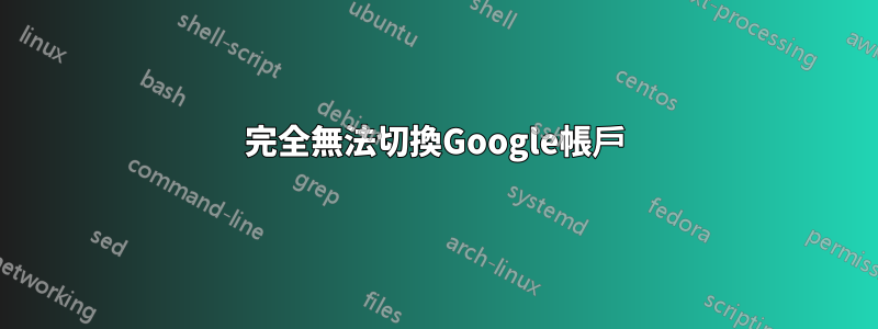 完全無法切換Google帳戶