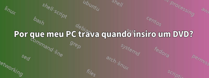 Por que meu PC trava quando insiro um DVD?