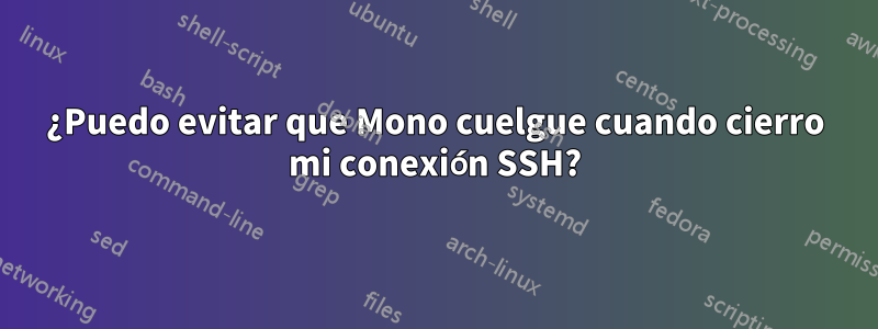 ¿Puedo evitar que Mono cuelgue cuando cierro mi conexión SSH?