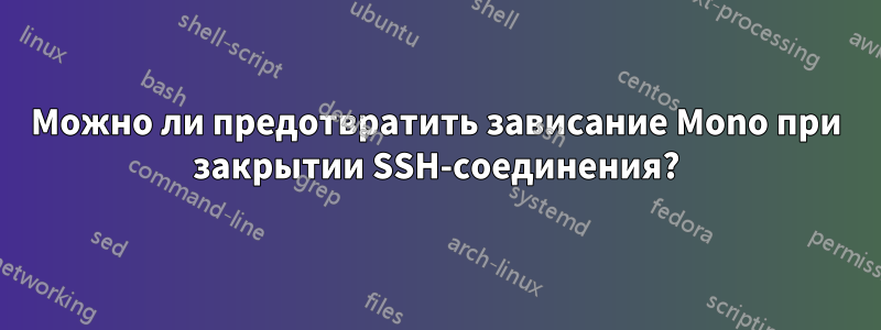 Можно ли предотвратить зависание Mono при закрытии SSH-соединения?