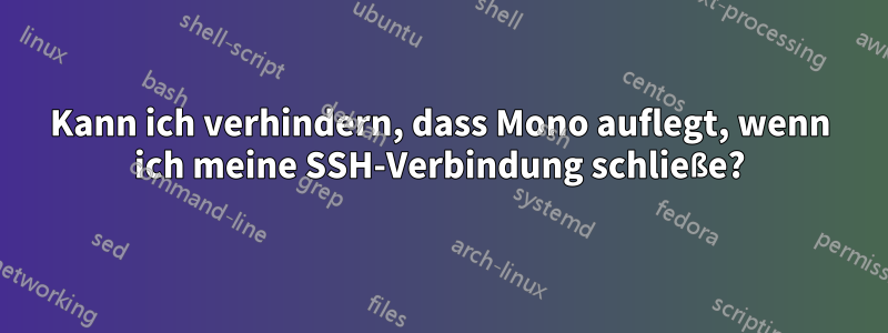 Kann ich verhindern, dass Mono auflegt, wenn ich meine SSH-Verbindung schließe?