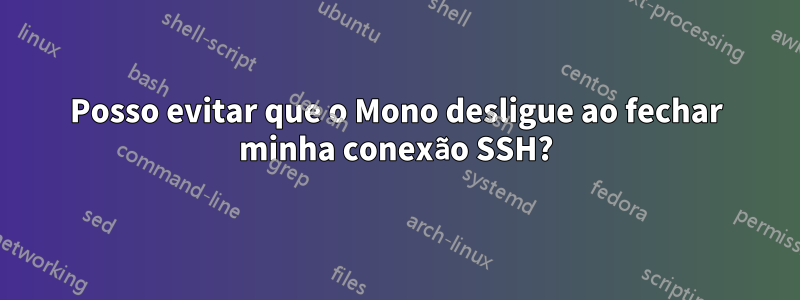 Posso evitar que o Mono desligue ao fechar minha conexão SSH?