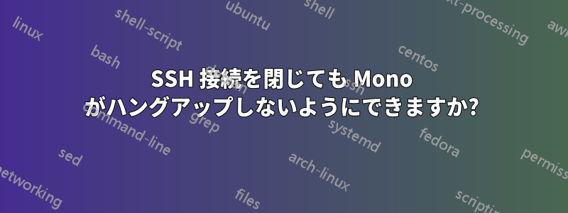 SSH 接続を閉じても Mono がハングアップしないようにできますか?
