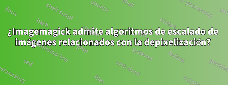 ¿Imagemagick admite algoritmos de escalado de imágenes relacionados con la depixelización?