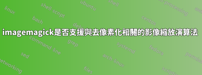 imagemagick是否支援與去像素化相關的影像縮放演算法