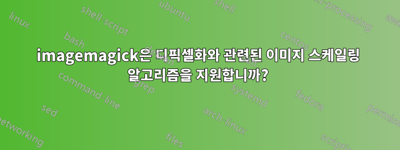imagemagick은 디픽셀화와 관련된 이미지 스케일링 알고리즘을 지원합니까?