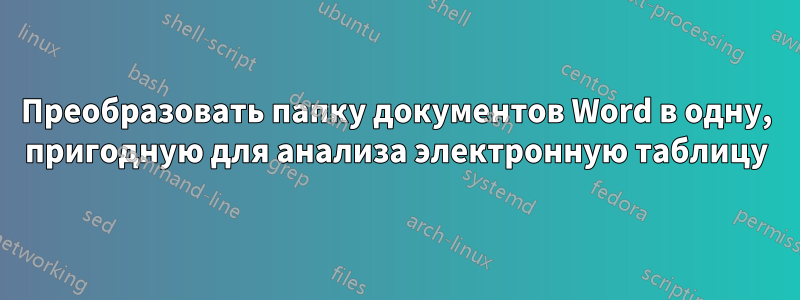 Преобразовать папку документов Word в одну, пригодную для анализа электронную таблицу