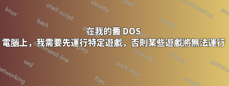 在我的舊 DOS 電腦上，我需要先運行特定遊戲，否則某些遊戲將無法運行