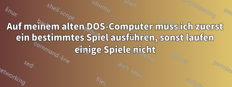 Auf meinem alten DOS-Computer muss ich zuerst ein bestimmtes Spiel ausführen, sonst laufen einige Spiele nicht