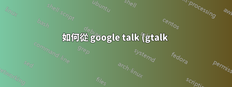 如何從 google talk (gtalk) 中刪除任何聯絡人?