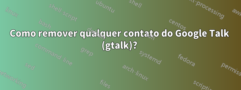 Como remover qualquer contato do Google Talk (gtalk)?