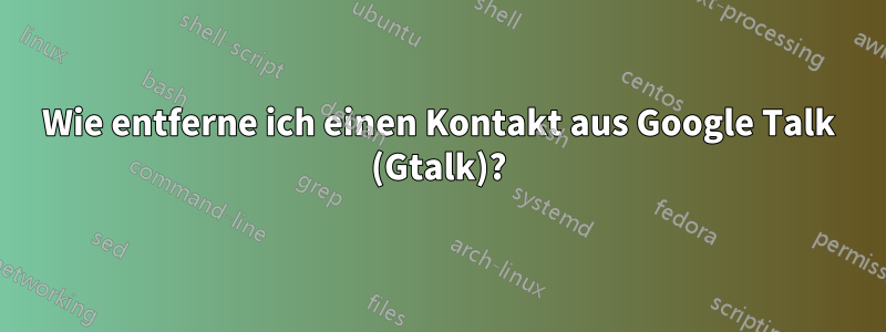 Wie entferne ich einen Kontakt aus Google Talk (Gtalk)?