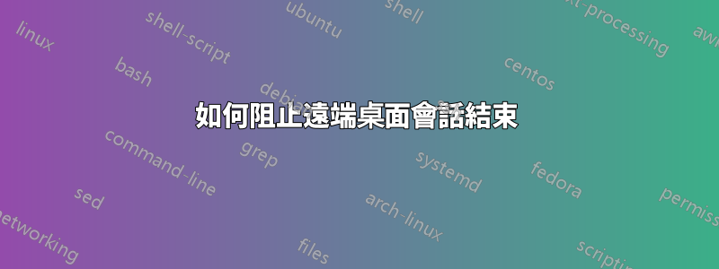 如何阻止遠端桌面會話結束