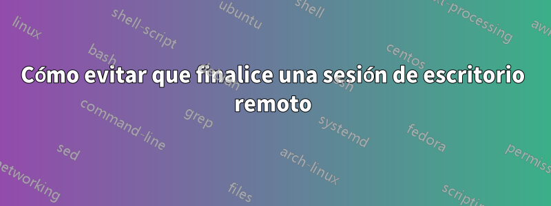 Cómo evitar que finalice una sesión de escritorio remoto