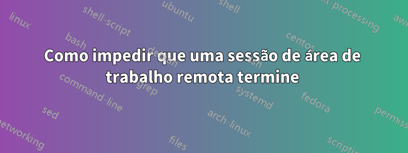 Como impedir que uma sessão de área de trabalho remota termine