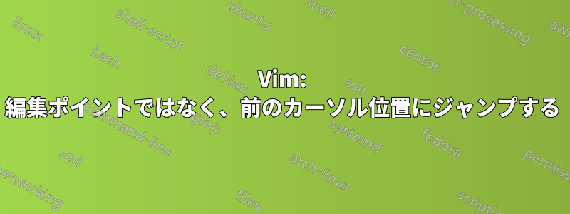 Vim: 編集ポイントではなく、前のカーソル位置にジャンプする