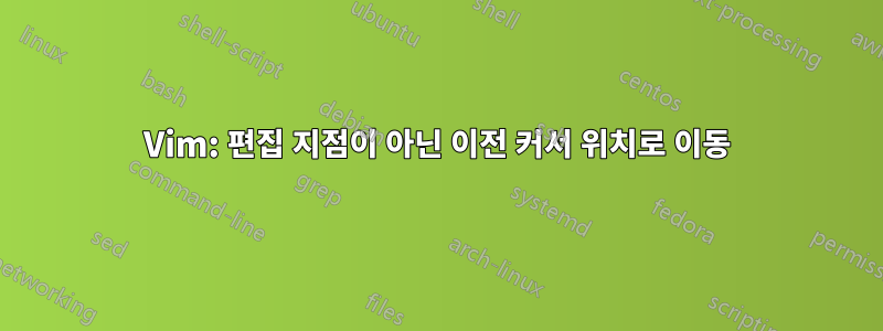 Vim: 편집 지점이 아닌 이전 커서 위치로 이동