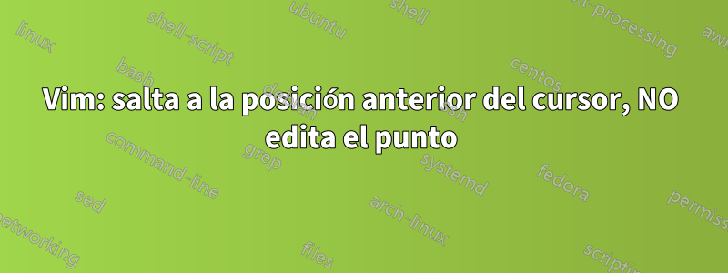 Vim: salta a la posición anterior del cursor, NO edita el punto