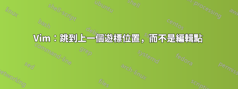 Vim：跳到上一個遊標位置，而不是編輯點