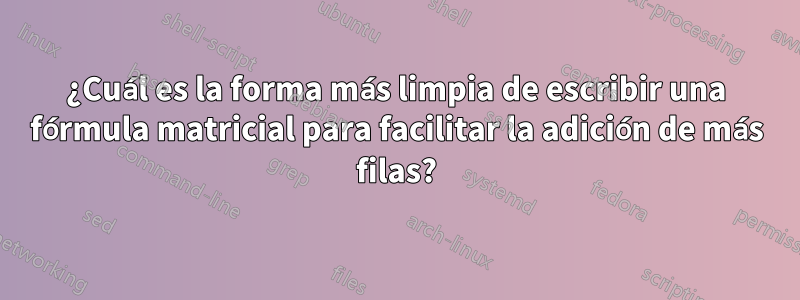 ¿Cuál es la forma más limpia de escribir una fórmula matricial para facilitar la adición de más filas?