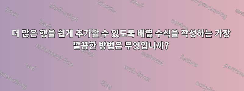 더 많은 행을 쉽게 추가할 수 있도록 배열 수식을 작성하는 가장 깔끔한 방법은 무엇입니까?