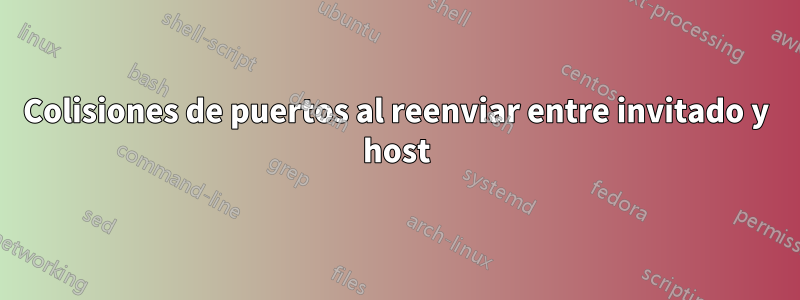 Colisiones de puertos al reenviar entre invitado y host