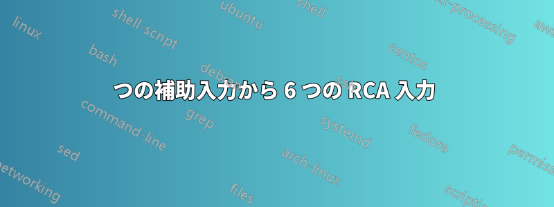 1 つの補助入力から 6 つの RCA 入力 