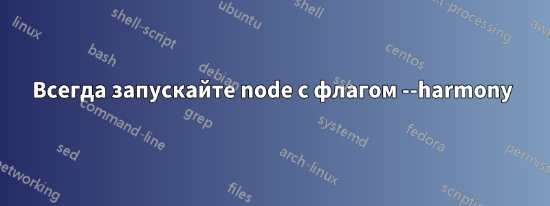 Всегда запускайте node с флагом --harmony