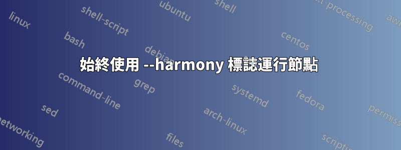 始終使用 --harmony 標誌運行節點