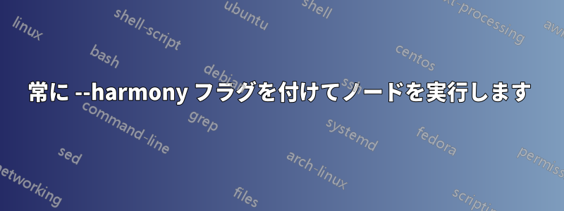 常に --harmony フラグを付けてノードを実行します