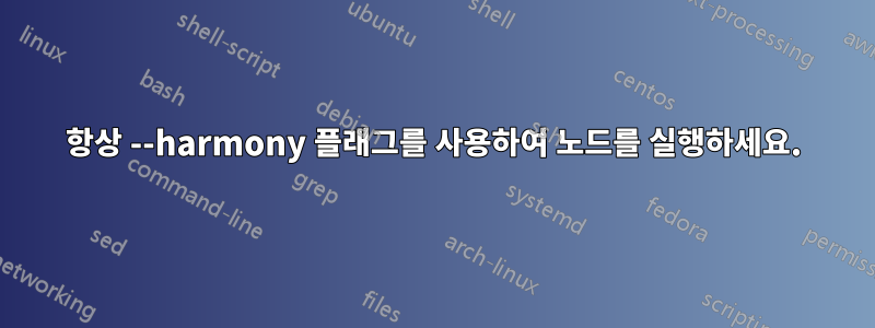 항상 --harmony 플래그를 사용하여 노드를 실행하세요.