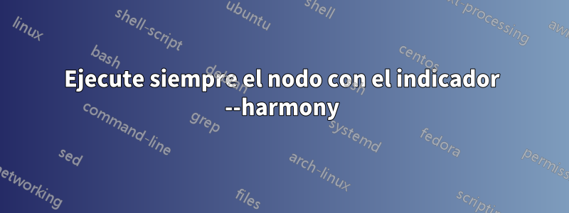 Ejecute siempre el nodo con el indicador --harmony