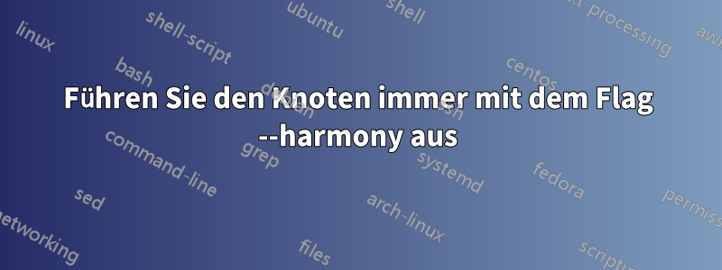 Führen Sie den Knoten immer mit dem Flag --harmony aus