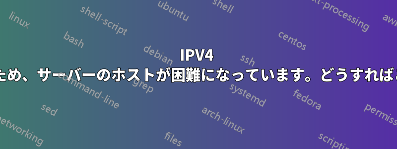 IPV4 アドレスが変更されたため、サーバーのホストが困難になっています。どうすればこれを変更できますか?