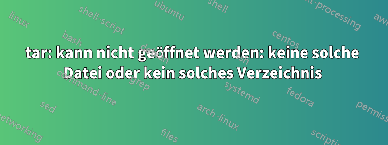tar: kann nicht geöffnet werden: keine solche Datei oder kein solches Verzeichnis