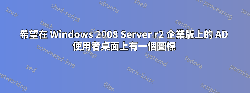 希望在 Windows 2008 Server r2 企業版上的 AD 使用者桌面上有一個圖標
