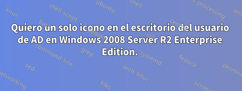Quiero un solo icono en el escritorio del usuario de AD en Windows 2008 Server R2 Enterprise Edition.