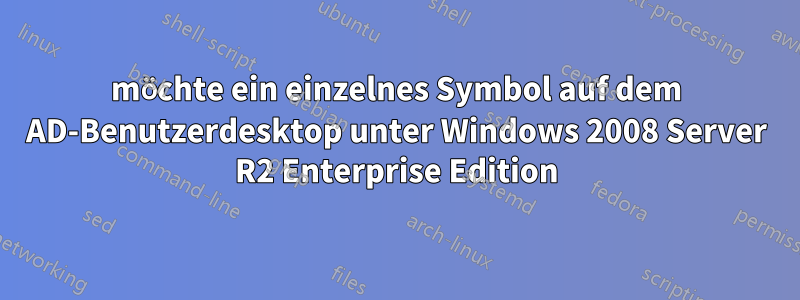 möchte ein einzelnes Symbol auf dem AD-Benutzerdesktop unter Windows 2008 Server R2 Enterprise Edition