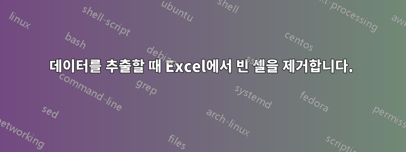 데이터를 추출할 때 Excel에서 빈 셀을 제거합니다.
