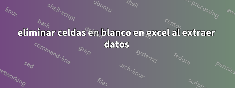 eliminar celdas en blanco en excel al extraer datos