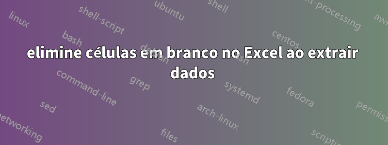 elimine células em branco no Excel ao extrair dados