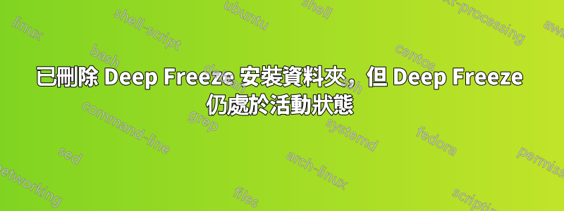 已刪除 Deep Freeze 安裝資料夾，但 Deep Freeze 仍處於活動狀態