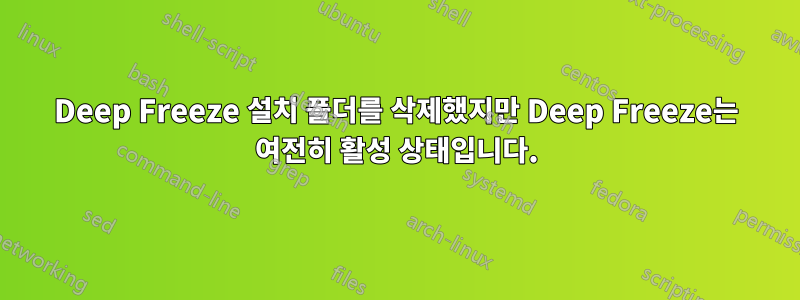 Deep Freeze 설치 폴더를 삭제했지만 Deep Freeze는 여전히 활성 상태입니다.