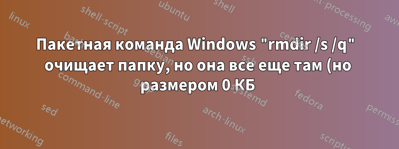 Пакетная команда Windows "rmdir /s /q" очищает папку, но она все еще там (но размером 0 КБ) и не может получить к ней доступ