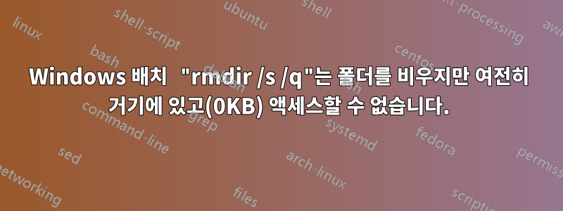 Windows 배치 "rmdir /s /q"는 폴더를 비우지만 여전히 거기에 있고(0KB) 액세스할 수 없습니다.