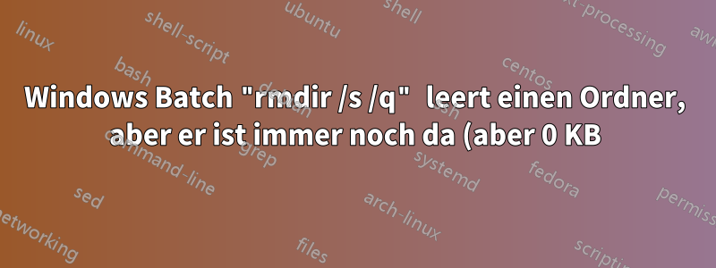 Windows Batch "rmdir /s /q" leert einen Ordner, aber er ist immer noch da (aber 0 KB) und kann nicht darauf zugreifen