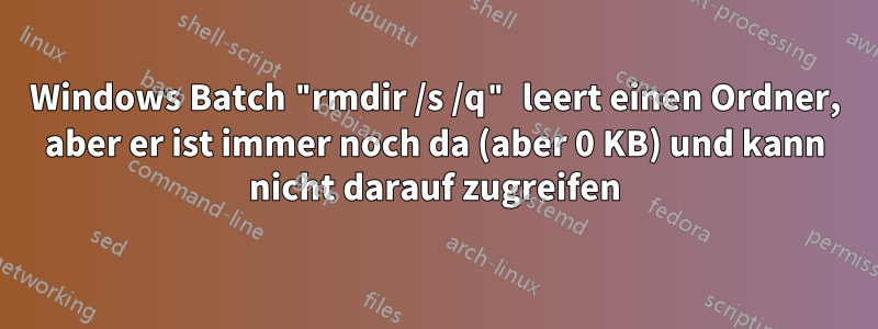 Windows Batch "rmdir /s /q" leert einen Ordner, aber er ist immer noch da (aber 0 KB) und kann nicht darauf zugreifen