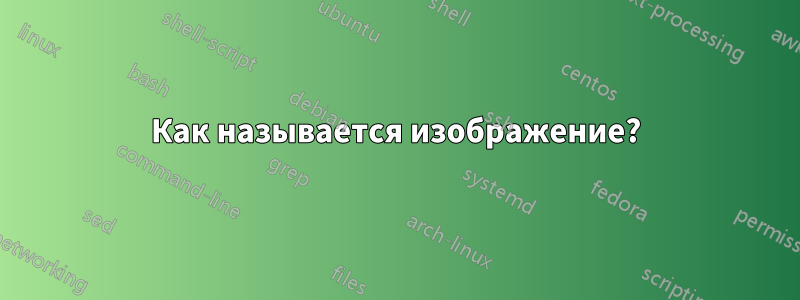 Как называется изображение?